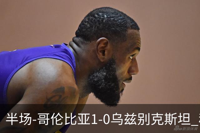 半场-哥伦比亚1-0乌兹别克斯坦 穆尼奥斯破门迪亚斯中柱+送助攻