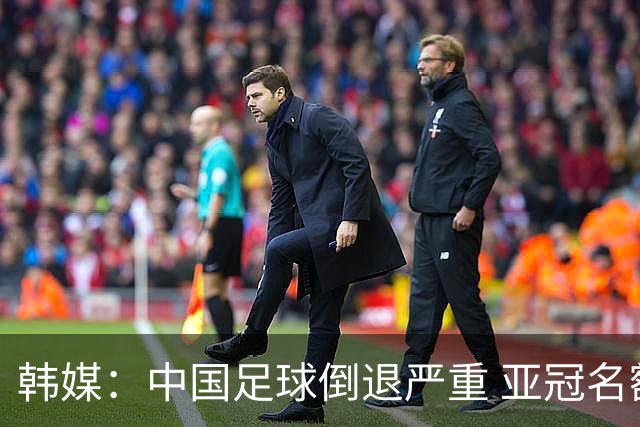 韩媒：中国足球倒退严重 亚冠名额或被东南亚反超