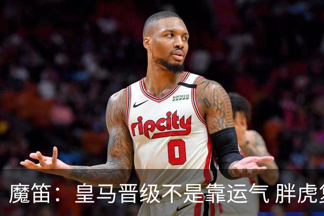 魔笛：皇马晋级不是靠运气 胖虎复出很关键